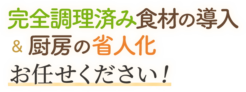 完全調理済み食材の導入＆厨房の省人化 お任せください！
