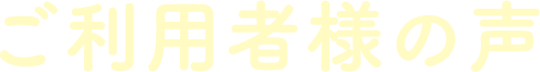 ご利用者様の声